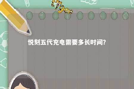 悦刻五代充电需要多长时间
？ 